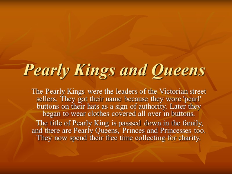 Pearly Kings and Queens The Pearly Kings were the leaders of the Victorian street